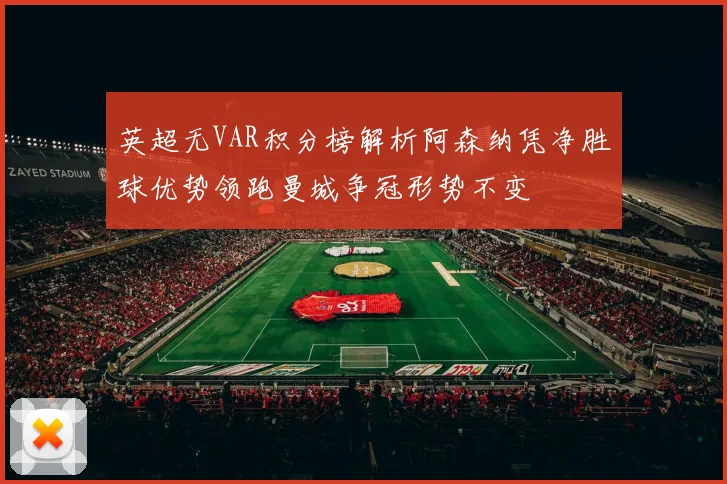 英超无VAR积分榜解析阿森纳凭净胜球优势领跑曼城争冠形势不变