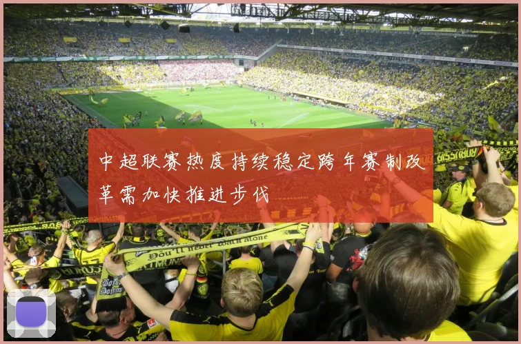 中超联赛热度持续稳定跨年赛制改革需加快推进步伐