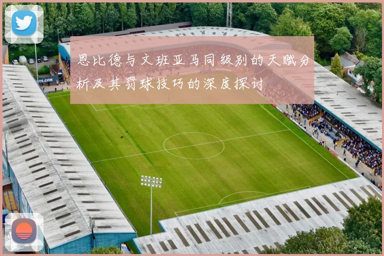恩比德与文班亚马同级别的天赋分析及其罚球技巧的深度探讨