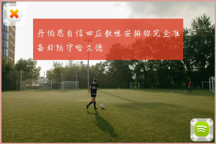 丹伯恩自信回应教练安排称完全准备好防守哈兰德