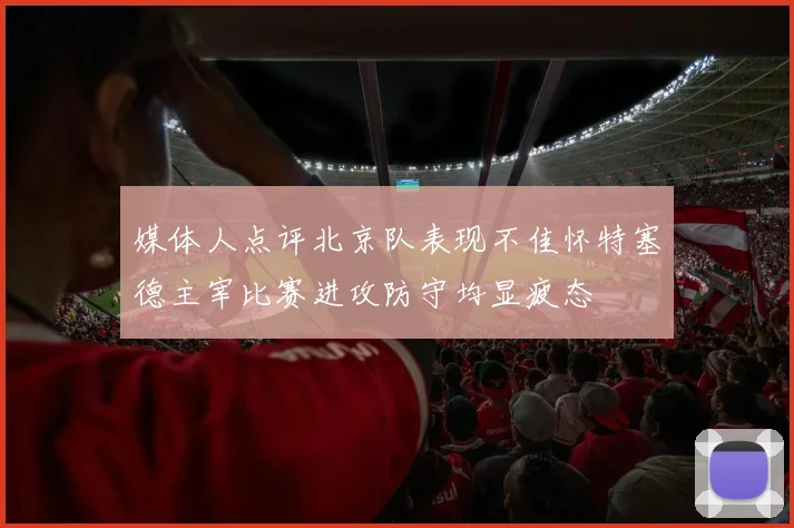 媒体人点评北京队表现不佳怀特塞德主宰比赛进攻防守均显疲态